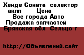 Хенде Соната5 селектор акпп 2,0 › Цена ­ 2 000 - Все города Авто » Продажа запчастей   . Брянская обл.,Сельцо г.